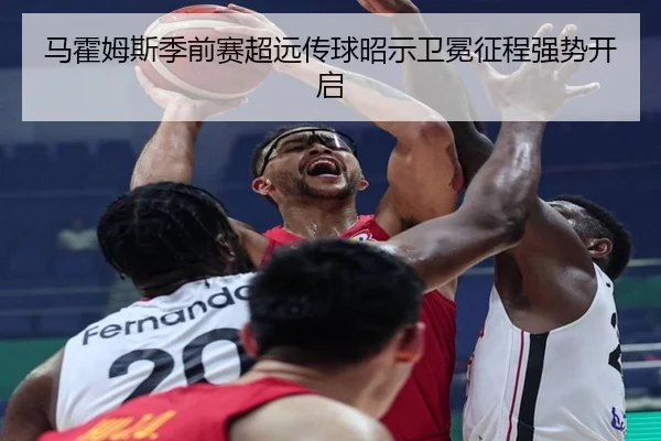 马霍姆斯季前赛超远传球昭示卫冕征程强势开启