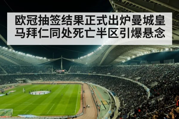 欧冠抽签结果正式出炉曼城皇马拜仁同处死亡半区引爆悬念