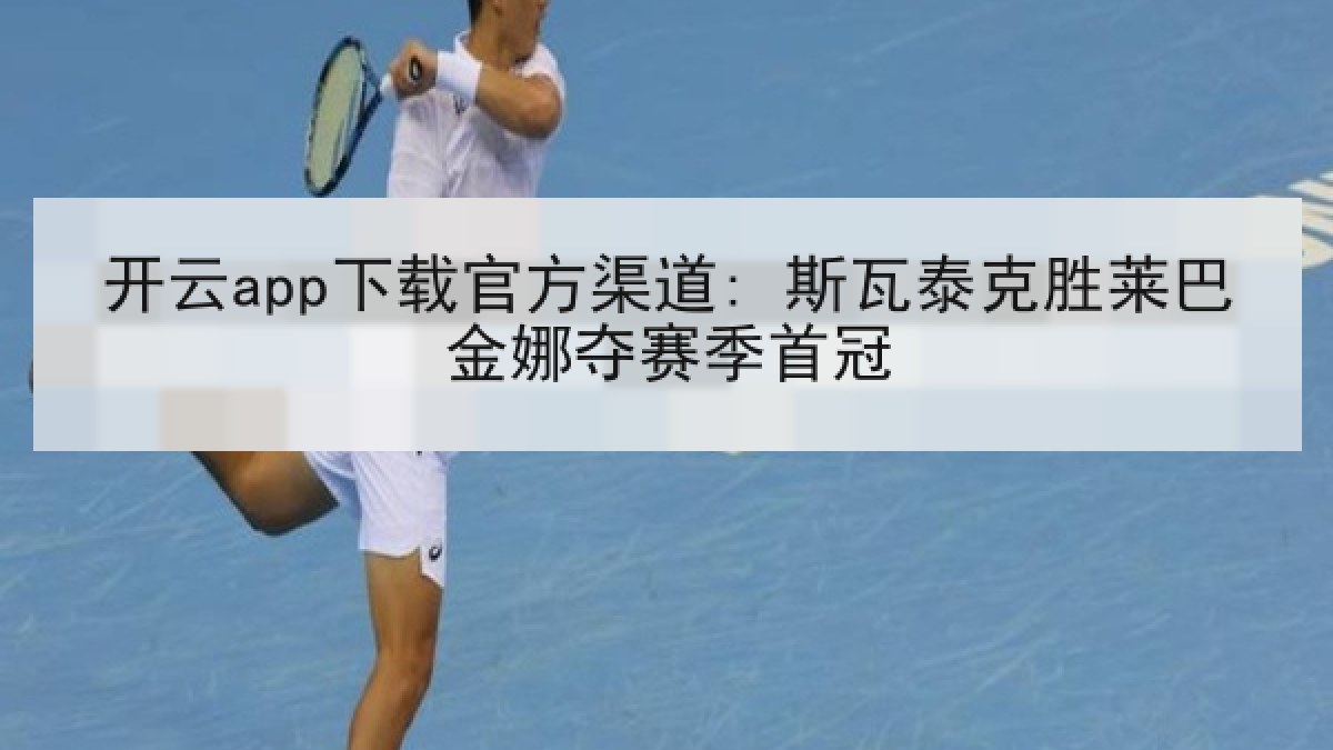 开云app下载官方渠道: 斯瓦泰克胜莱巴金娜夺赛季首冠 开云app下载官方渠道: 斯瓦泰克胜莱巴金娜夺赛季首冠