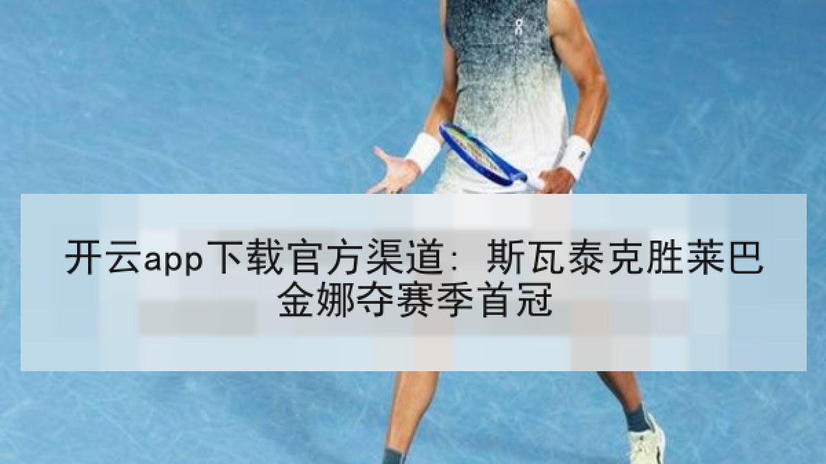 开云app下载官方渠道: 斯瓦泰克胜莱巴金娜夺赛季首冠