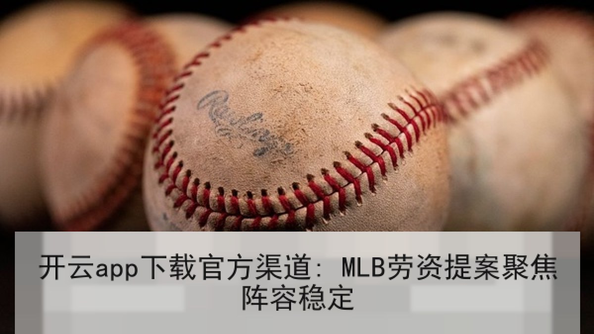 开云app下载官方渠道: MLB劳资提案聚焦阵容稳定