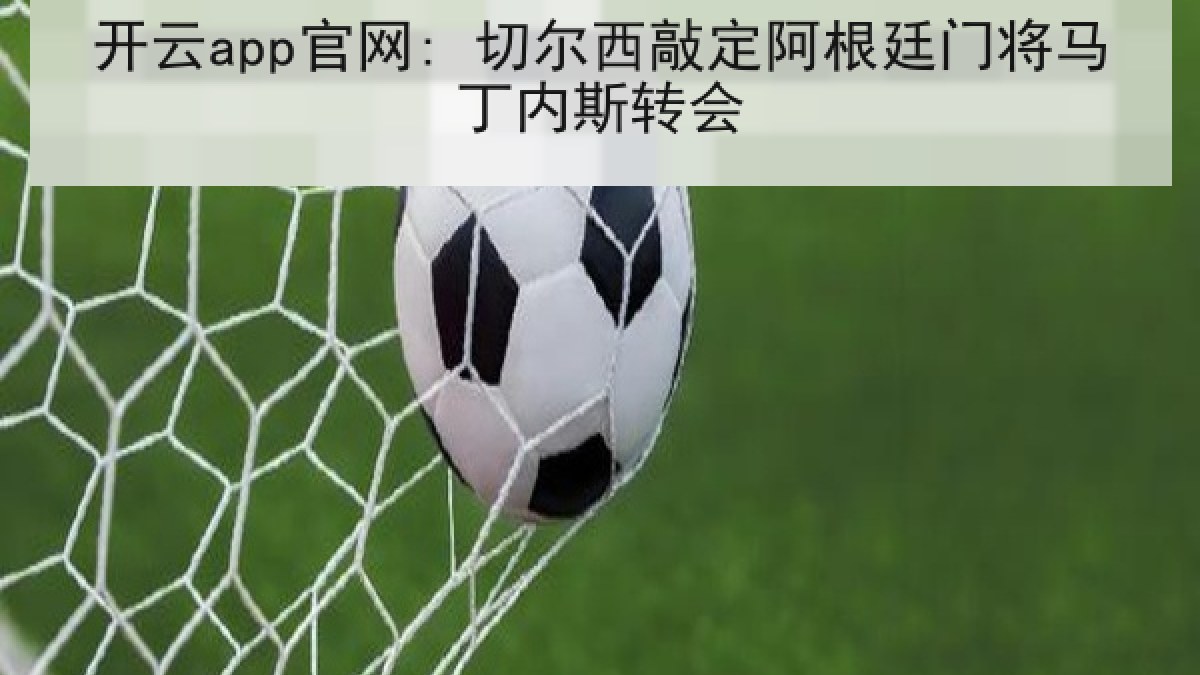 开云app官网: 切尔西敲定阿根廷门将马丁内斯转会 开云app官网: 切尔西敲定阿根廷门将马丁内斯转会