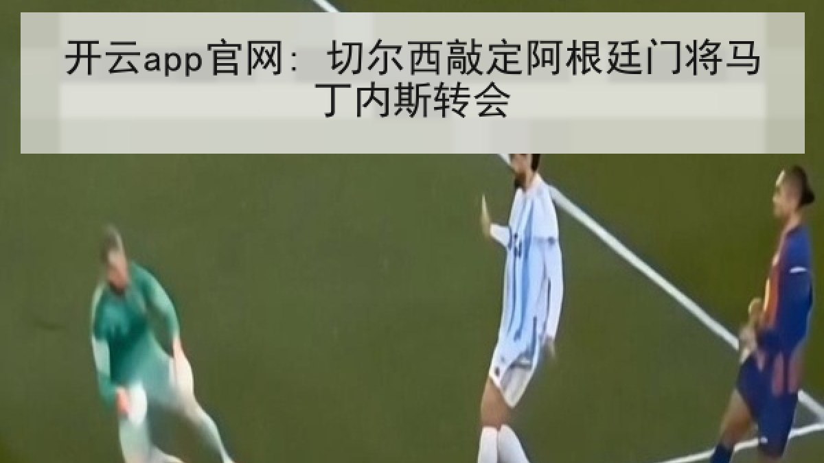 开云app官网: 切尔西敲定阿根廷门将马丁内斯转会