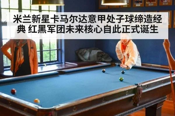 米兰新星卡马尔达意甲处子球缔造经典 红黑军团未来核心自此正式诞生