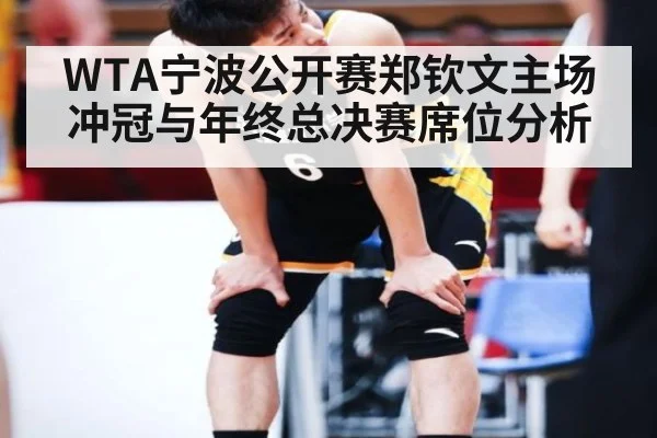WTA宁波公开赛郑钦文主场冲冠与年终总决赛席位分析