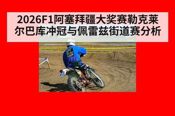 2026F1阿塞拜疆大奖赛勒克莱尔巴库冲冠与佩雷兹街道赛分析