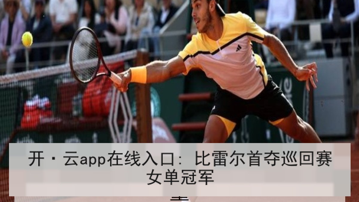开·云app在线入口: 比雷尔首夺巡回赛女单冠军 开·云app在线入口: 比雷尔首夺巡回赛女单冠军