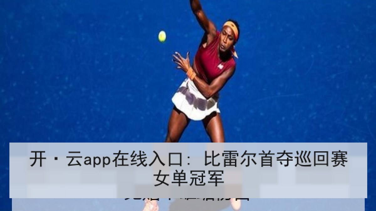 开·云app在线入口: 比雷尔首夺巡回赛女单冠军