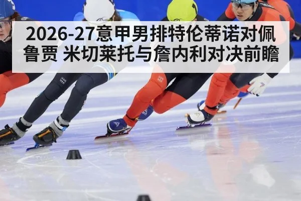 2026-27意甲男排特伦蒂诺对佩鲁贾 米切莱托与詹内利对决前瞻